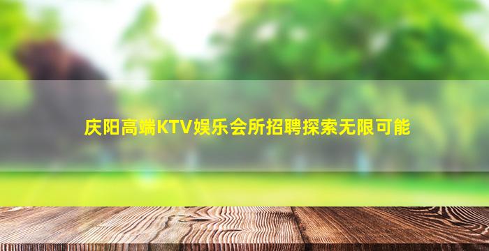庆阳高端KTV娱乐会所招聘探索无限可能